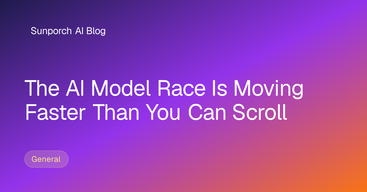 The AI Model Race Is Moving Faster Than You Can Scroll | Sunporch AI Blog